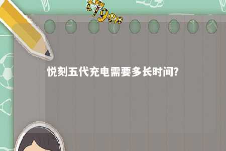 悦刻五代充电需要多长时间
？ 